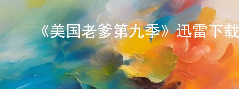 ﻿查国平发布﻿《美国老爹第九季》迅雷下载/在线观看-动漫卡通-美剧天堂